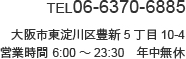 TEL 06-6370-6885 大阪市東淀川区豊新5丁目10-4 営業時間 6:00～23:30　年中無休